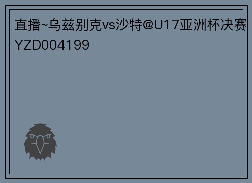 直播~乌兹别克vs沙特@U17亚洲杯决赛YZD004199
